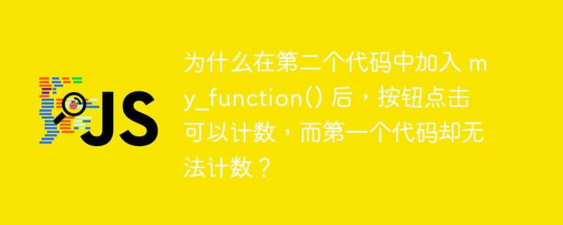 为什么在第二个代码中加入 my_function() 后，按钮点击可以计数，而第一个代码却无法计数？