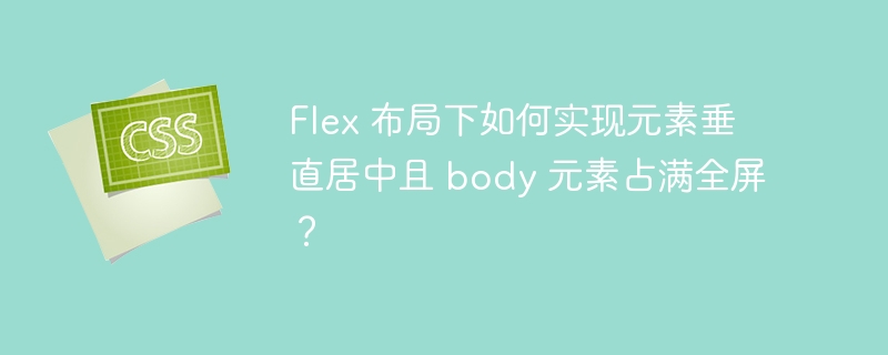 Flex 布局下如何实现元素垂直居中且 body 元素占满全屏？