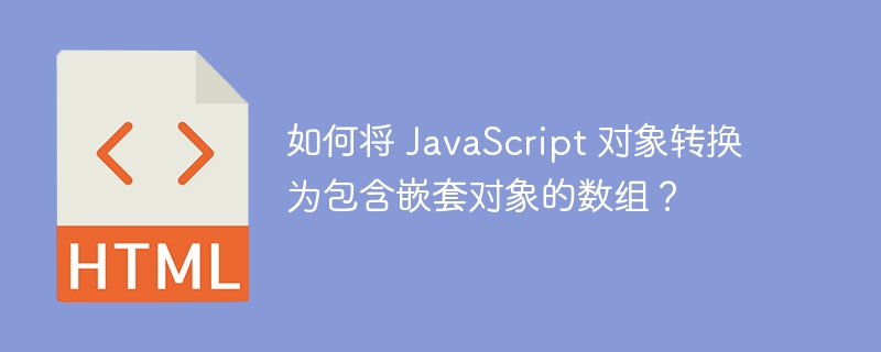 如何将 JavaScript 对象转换为包含嵌套对象的数组？