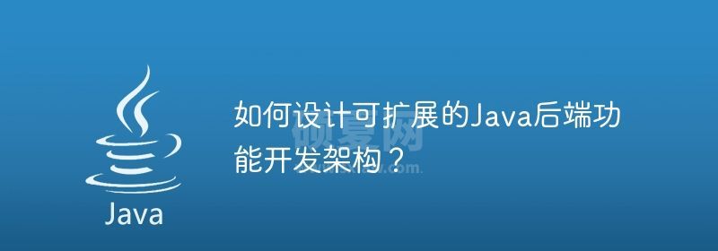 如何设计可扩展的Java后端功能开发架构？