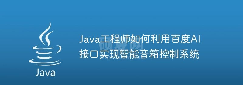 Java工程师如何利用百度AI接口实现智能音箱控制系统