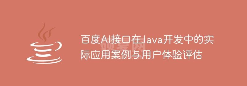 百度AI接口在Java开发中的实际应用案例与用户体验评估