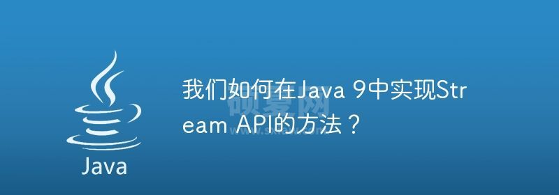 我们如何在Java 9中实现Stream API的方法？