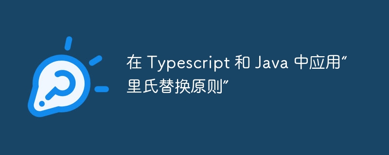 在 typescript 和 java 中应用“里氏替换原则”