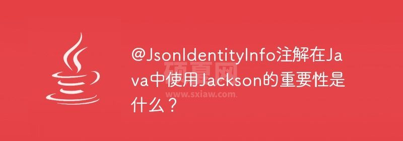 @JsonIdentityInfo注解在Java中使用Jackson的重要性是什么？