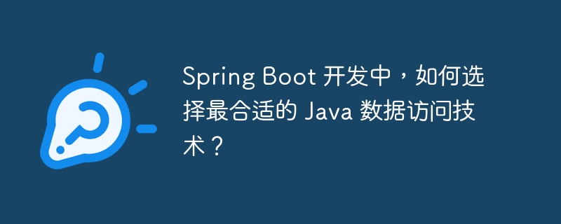 Spring Boot 开发中，如何选择最合适的 Java 数据访问技术？