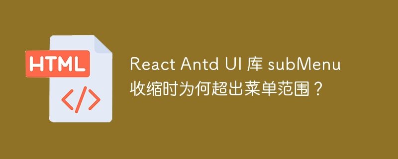 React Antd UI 库 subMenu 收缩时为何超出菜单范围？