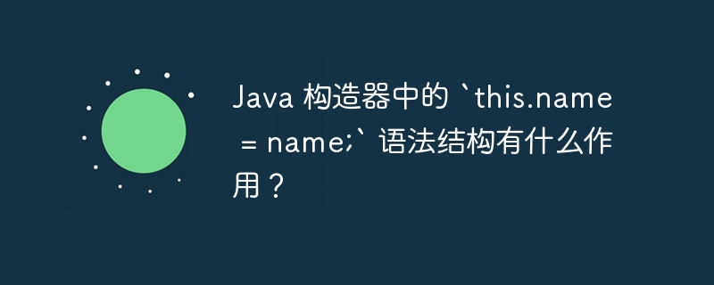 Java 构造器中的 `this.name = name;` 语法结构有什么作用？