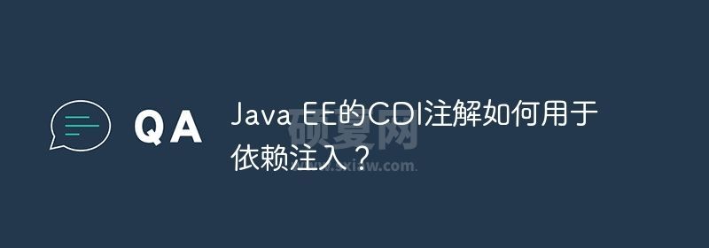 Java EE的CDI注解如何用于依赖注入？