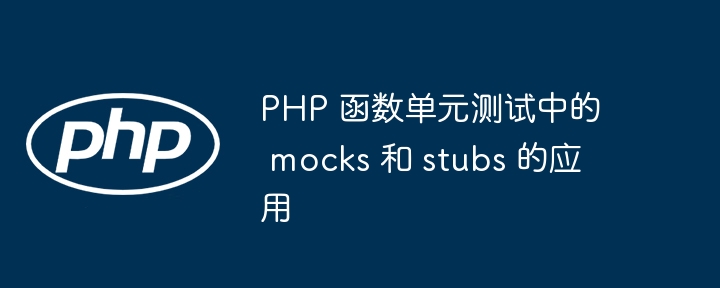 PHP 函数单元测试中的 mocks 和 stubs 的应用