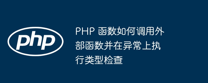 PHP 函数如何调用外部函数并在异常上执行类型检查