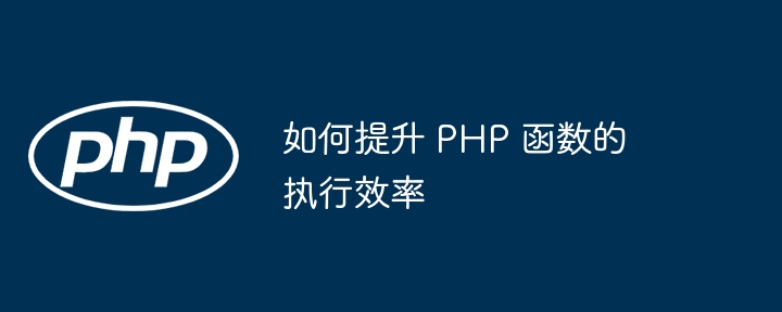 如何提升 PHP 函数的执行效率