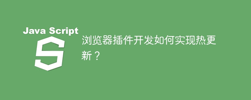 浏览器插件开发如何实现热更新？