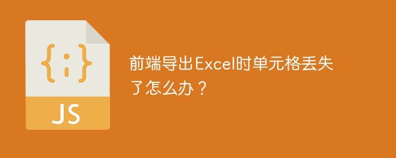 前端导出Excel时单元格丢失了怎么办？