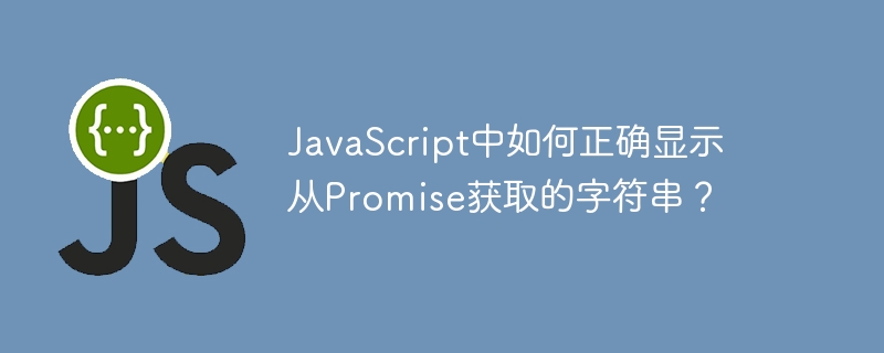 JavaScript中如何正确显示从Promise获取的字符串？