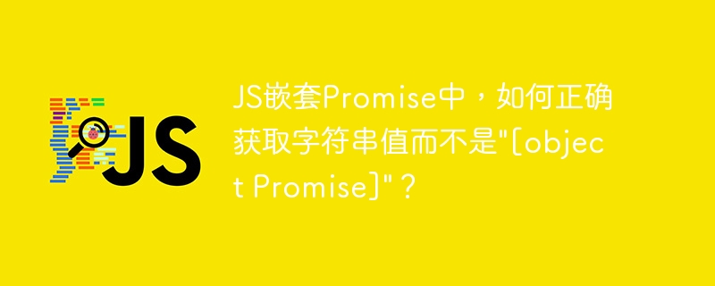 JS嵌套Promise中，如何正确获取字符串值而不是\&quot;[object Promise]\&quot;？