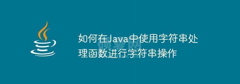 如何在Java中使用字符串处理函数进行字符串操作