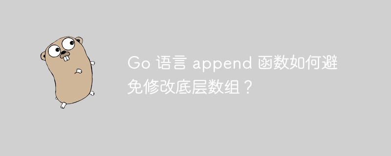 Go 语言 append 函数如何避免修改底层数组？