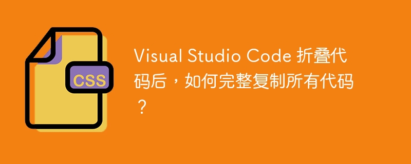 Visual Studio Code 折叠代码后，如何完整复制所有代码？