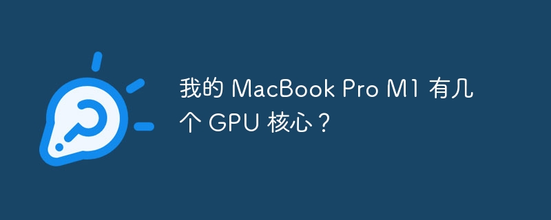 我的 MacBook Pro M1 有几个 GPU 核心？