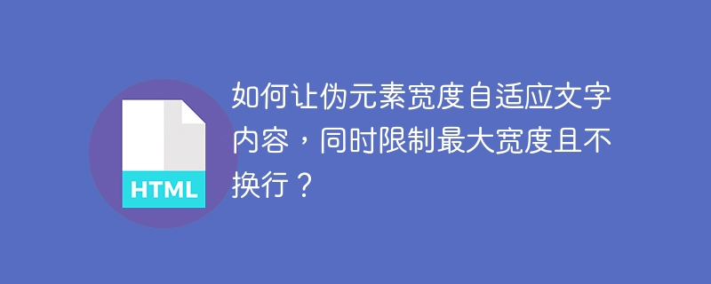 如何让伪元素宽度自适应文字内容，同时限制最大宽度且不换行？