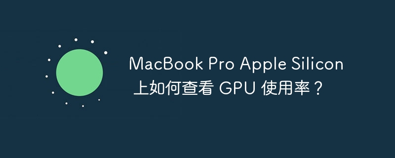 MacBook Pro Apple Silicon 上如何查看 GPU 使用率？