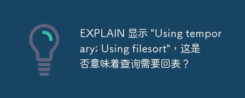 EXPLAIN 显示 &quot;Using temporary; Using filesort&quot;，这是否意味着查询需要回表？