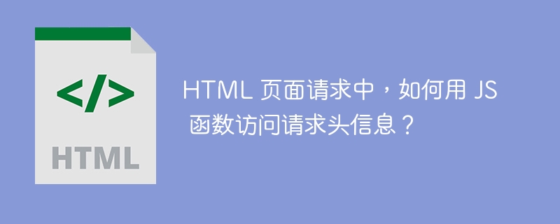 HTML 页面请求中，如何用 JS 函数访问请求头信息？