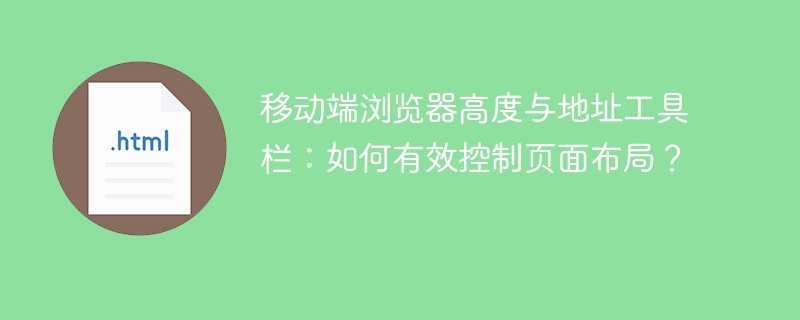 移动端浏览器高度与地址工具栏：如何有效控制页面布局？