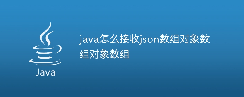 java怎么接收json数组对象数组对象数组