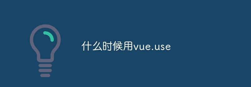 什么时候用vue.use