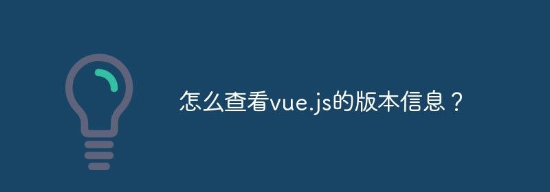 怎么查看vue.js的版本信息？