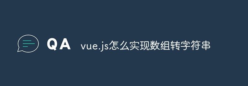 vue.js怎么实现数组转字符串