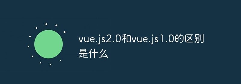 vue.js2.0和vue.js1.0的区别是什么