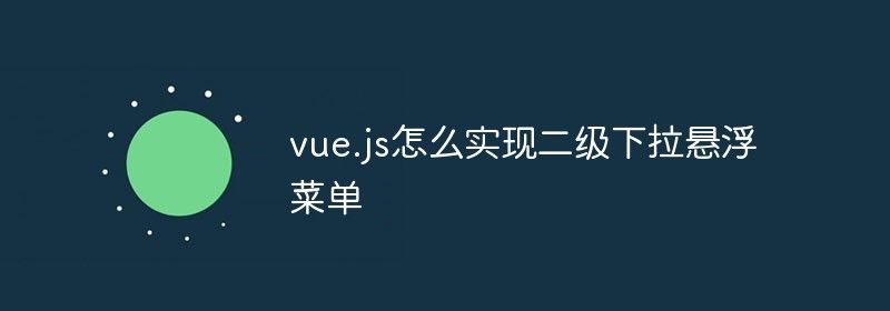 vue.js怎么实现二级下拉悬浮菜单