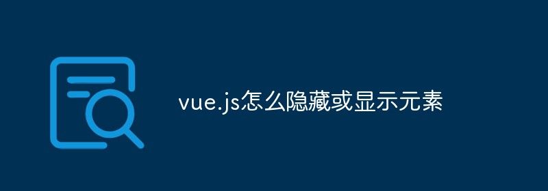 vue.js怎么隐藏或显示元素