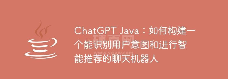 ChatGPT Java：如何构建一个能识别用户意图和进行智能推荐的聊天机器人