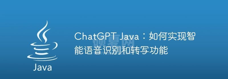 ChatGPT Java：如何实现智能语音识别和转写功能