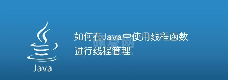 如何在Java中使用线程函数进行线程管理