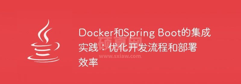 Docker和Spring Boot的集成实践：优化开发流程和部署效率