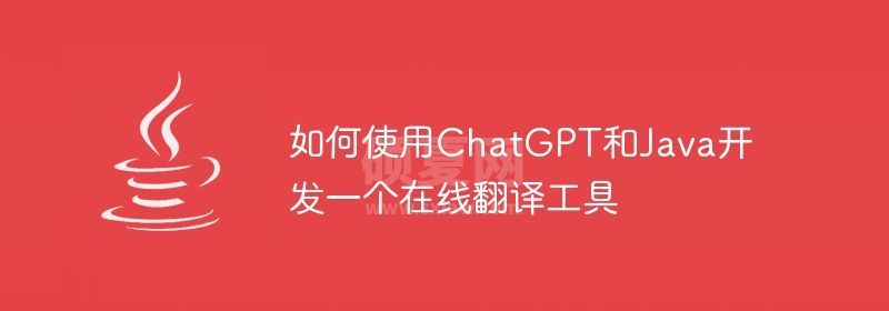 如何使用ChatGPT和Java开发一个在线翻译工具