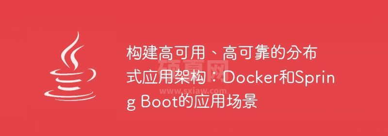 构建高可用、高可靠的分布式应用架构：Docker和Spring Boot的应用场景