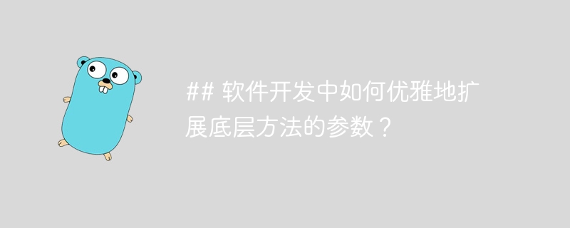 ## 软件开发中如何优雅地扩展底层方法的参数？