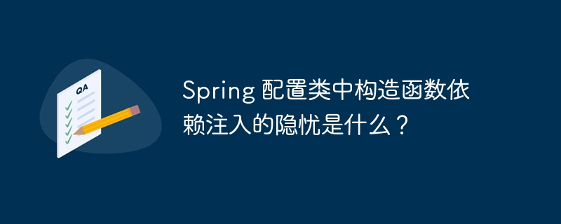 Spring 配置类中构造函数依赖注入的隐忧是什么？