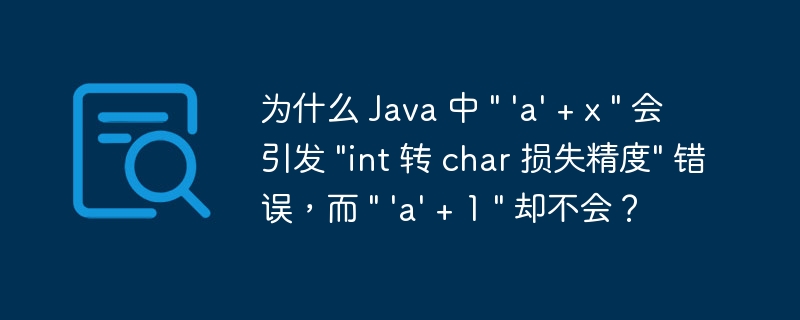 为什么 Java 中 \&quot; \'a\' + x \&quot; 会引发 \&quot;int 转 char 损失精度\&quot; 错误，而 \&quot; \'a\' + 1 \&quot; 却不会？