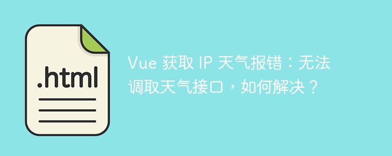 Vue 获取 IP 天气报错：无法调取天气接口，如何解决？