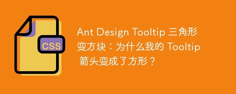 Ant Design Tooltip 三角形变方块：为什么我的 Tooltip 箭头变成了方形？