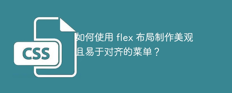 如何使用 flex 布局制作美观且易于对齐的菜单？