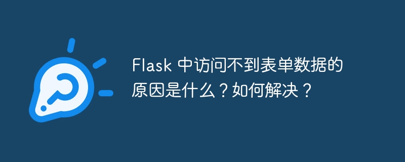 Flask 中访问不到表单数据的原因是什么？如何解决？