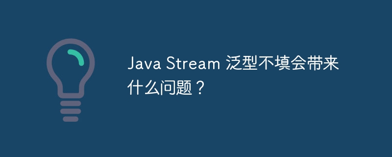 Java Stream 泛型不填会带来什么问题？